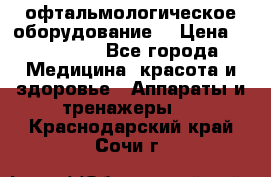 офтальмологическое оборудование  › Цена ­ 840 000 - Все города Медицина, красота и здоровье » Аппараты и тренажеры   . Краснодарский край,Сочи г.